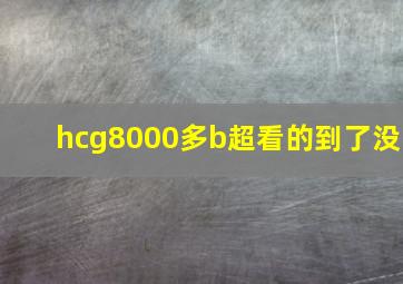 hcg8000多b超看的到了没