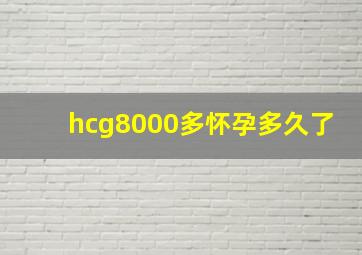 hcg8000多怀孕多久了