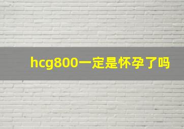 hcg800一定是怀孕了吗