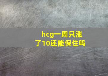 hcg一周只涨了10还能保住吗