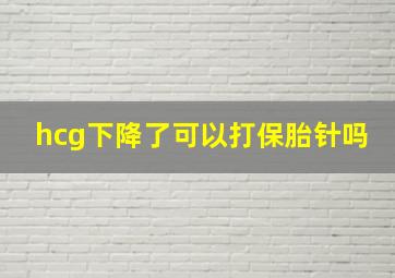 hcg下降了可以打保胎针吗