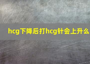 hcg下降后打hcg针会上升么