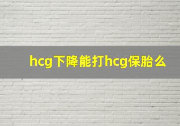 hcg下降能打hcg保胎么