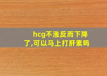 hcg不涨反而下降了,可以马上打肝素吗