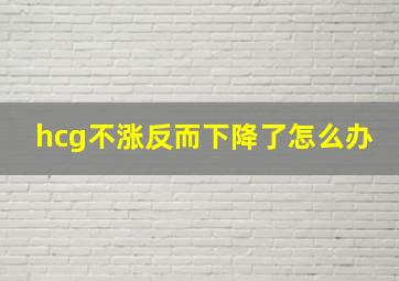 hcg不涨反而下降了怎么办