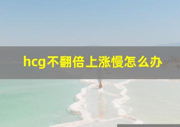 hcg不翻倍上涨慢怎么办