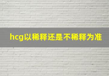 hcg以稀释还是不稀释为准