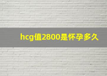 hcg值2800是怀孕多久