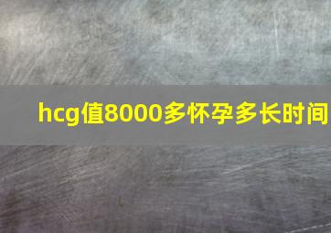 hcg值8000多怀孕多长时间