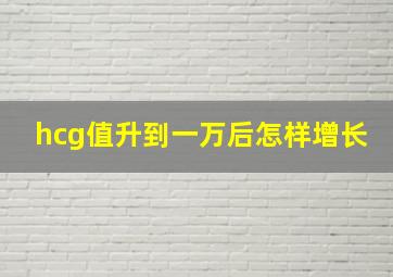 hcg值升到一万后怎样增长