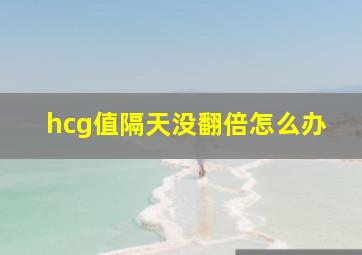 hcg值隔天没翻倍怎么办