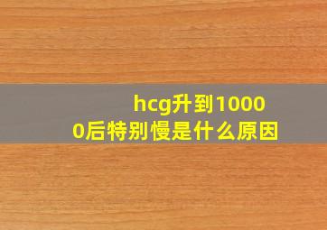 hcg升到10000后特别慢是什么原因