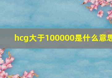 hcg大于100000是什么意思