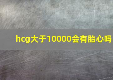 hcg大于10000会有胎心吗