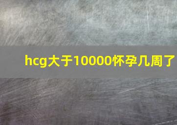 hcg大于10000怀孕几周了