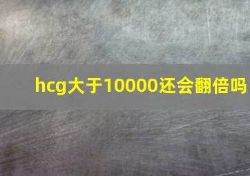 hcg大于10000还会翻倍吗