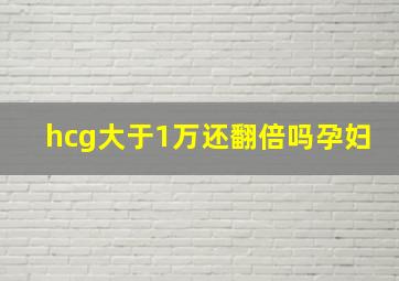 hcg大于1万还翻倍吗孕妇