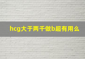 hcg大于两千做b超有用么