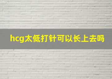 hcg太低打针可以长上去吗