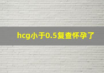 hcg小于0.5复查怀孕了