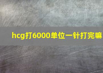 hcg打6000单位一针打完嘛