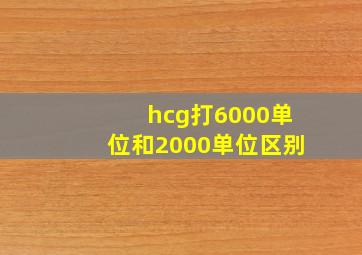 hcg打6000单位和2000单位区别