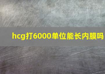 hcg打6000单位能长内膜吗