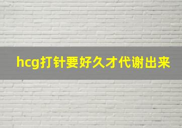 hcg打针要好久才代谢出来