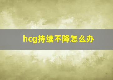 hcg持续不降怎么办