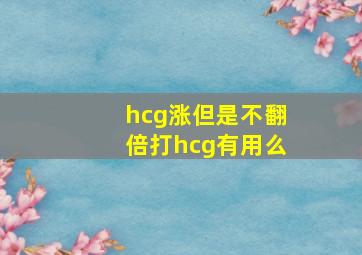 hcg涨但是不翻倍打hcg有用么