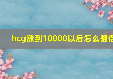 hcg涨到10000以后怎么翻倍