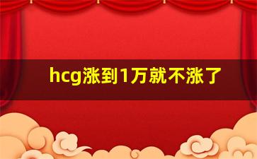 hcg涨到1万就不涨了