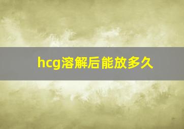 hcg溶解后能放多久