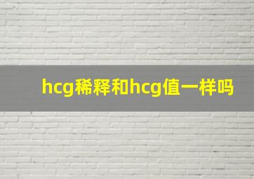 hcg稀释和hcg值一样吗