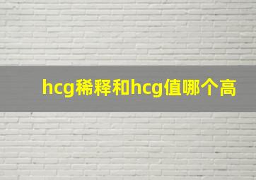 hcg稀释和hcg值哪个高