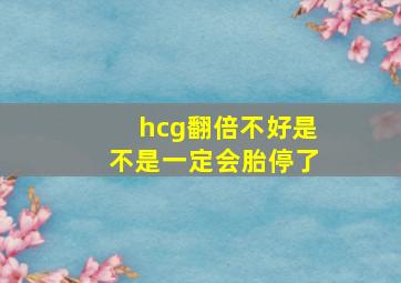 hcg翻倍不好是不是一定会胎停了