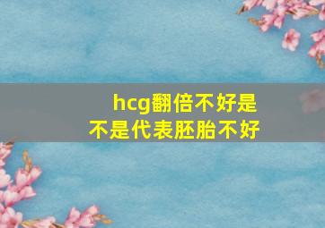 hcg翻倍不好是不是代表胚胎不好