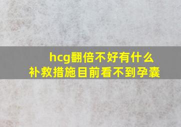 hcg翻倍不好有什么补救措施目前看不到孕囊