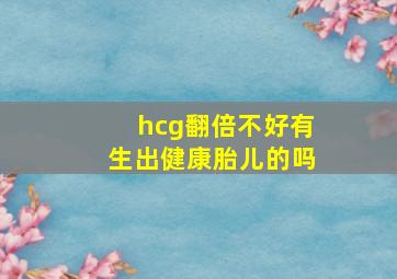 hcg翻倍不好有生出健康胎儿的吗