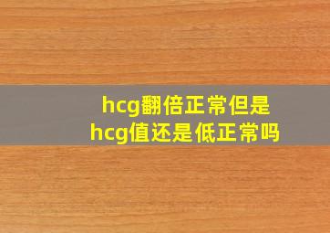 hcg翻倍正常但是hcg值还是低正常吗