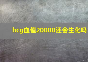 hcg血值20000还会生化吗