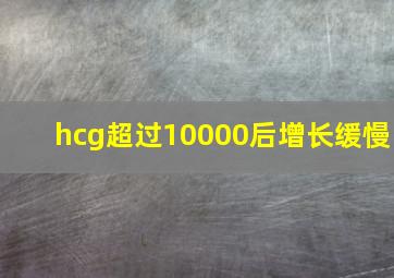 hcg超过10000后增长缓慢