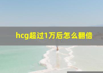 hcg超过1万后怎么翻倍