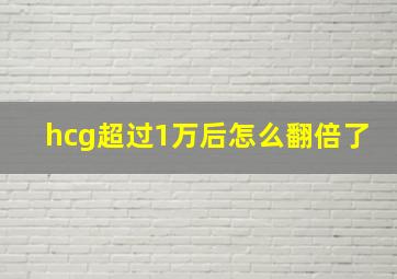 hcg超过1万后怎么翻倍了