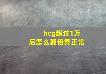 hcg超过1万后怎么翻倍算正常