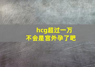 hcg超过一万不会是宫外孕了吧