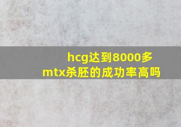 hcg达到8000多mtx杀胚的成功率高吗