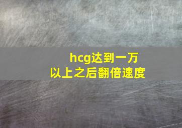 hcg达到一万以上之后翻倍速度