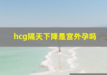 hcg隔天下降是宫外孕吗