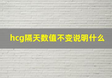 hcg隔天数值不变说明什么